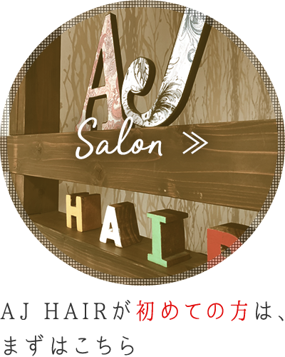 AJ HAIRが初めての方は、まずはこちら